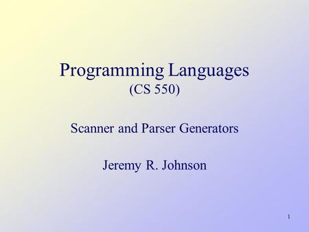 1 Programming Languages (CS 550) Scanner and Parser Generators Jeremy R. Johnson.