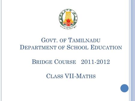 G OVT. OF T AMILNADU D EPARTMENT OF S CHOOL E DUCATION B RIDGE C OURSE 2011-2012 C LASS VII-M ATHS.