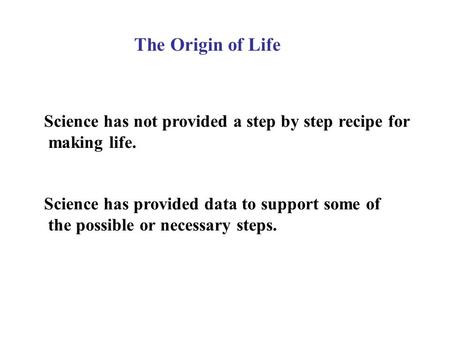 Science has not provided a step by step recipe for making life. Science has provided data to support some of the possible or necessary steps. The Origin.