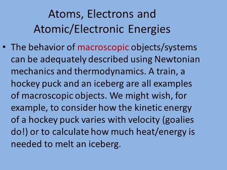 Atoms, Electrons and Atomic/Electronic Energies The behavior of macroscopic objects/systems can be adequately described using Newtonian mechanics and thermodynamics.