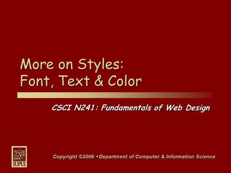 CSCI N241: Fundamentals of Web Design Copyright ©2006  Department of Computer & Information Science More on Styles: Font, Text & Color.