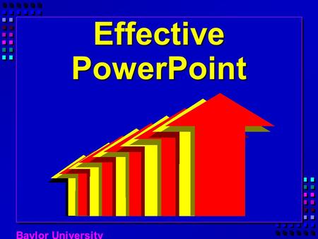 Baylor University Effective PowerPoint Baylor University Love it? Hate it? Work in groups of two or three Jot down what you like and dislike about using.