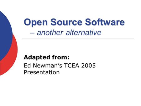 Open Source Software Open Source Software – another alternative Adapted from: Ed Newman’s TCEA 2005 Presentation.