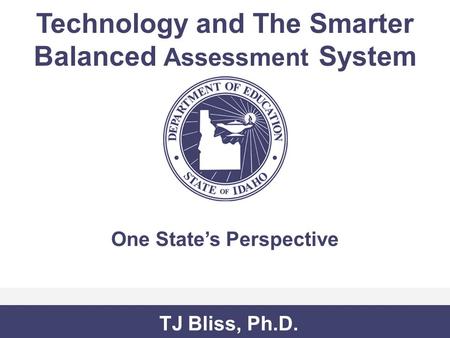 Technology and The Smarter Balanced Assessment System One State’s Perspective TJ Bliss, Ph.D.