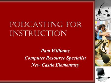 Podcasting for Instruction Pam Williams Computer Resource Specialist New Castle Elementary.