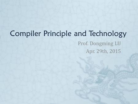 Compiler Principle and Technology Prof. Dongming LU Apr. 29th, 2015.