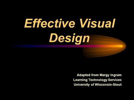 Effective Visual Design Adapted from Margy Ingram Learning Technology Services University of Wisconsin-Stout.