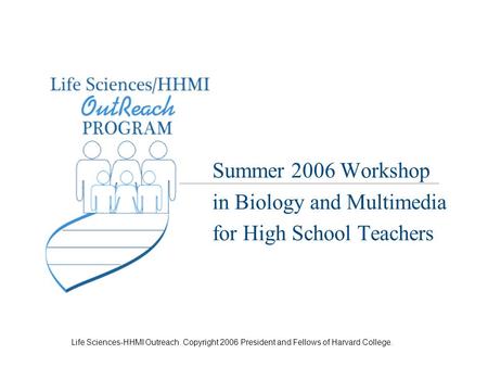 Life Sciences-HHMI Outreach. Copyright 2006 President and Fellows of Harvard College. Summer 2006 Workshop in Biology and Multimedia for High School Teachers.