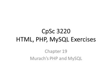 CpSc 3220 HTML, PHP, MySQL Exercises Chapter 19 Murach’s PHP and MySQL.