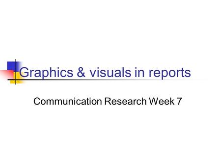 Graphics & visuals in reports Communication Research Week 7.