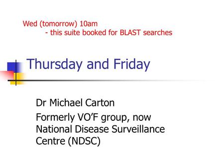 Thursday and Friday Dr Michael Carton Formerly VO’F group, now National Disease Surveillance Centre (NDSC) Wed (tomorrow) 10am - this suite booked for.