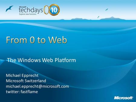 Michael Epprecht Microsoft Switzerland twitter: fastflame The Windows Web Platform.