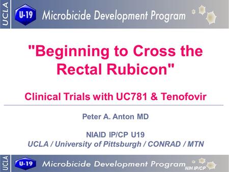 An NIH IP/CP for Topical Microbicides Beginning to Cross the Rectal Rubicon Clinical Trials with UC781 & Tenofovir Peter A. Anton MD NIAID IP/CP U19.