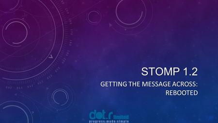 STOMP 1.2 GETTING THE MESSAGE ACROSS: REBOOTED. BRIEF INTRODUCTION Julian Lyndon-Smith, IT Director dot.r limited Progress developer since v3, 1987 Living.