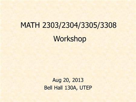 MATH 2303/2304/3305/3308 Workshop Aug 20, 2013 Bell Hall 130A, UTEP.