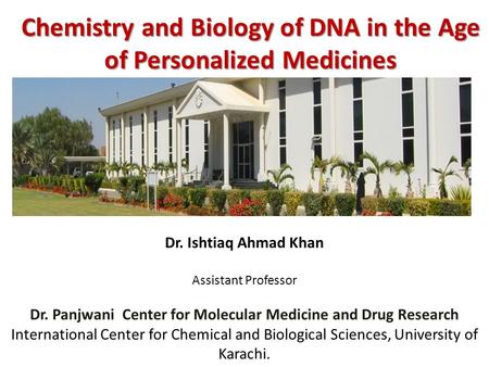 Chemistry and Biology of DNA in the Age of Personalized Medicines Dr. Ishtiaq Ahmad Khan Assistant Professor Dr. Panjwani Center for Molecular Medicine.