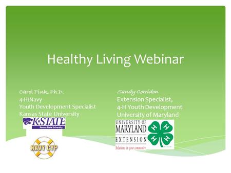 Healthy Living Webinar Carol Fink, Ph.D. 4-H/Navy Youth Development Specialist Kansas State University Sandy Corridon Extension Specialist, 4-H Youth Development.