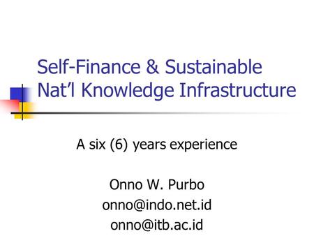 Self-Finance & Sustainable Nat’l Knowledge Infrastructure A six (6) years experience Onno W. Purbo