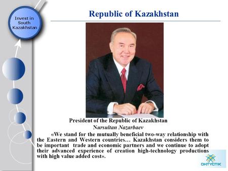 Republic of Kazakhstan President of the Republic of Kazakhstan Nursultan Nazarbaev «We stand for the mutually beneficial two-way relationship with the.