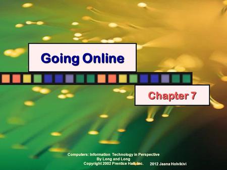 Computers: Information Technology in Perspective By Long and Long Copyright 2002 Prentice Hall, Inc. Going Online Chapter 7 2012 Jaana Holvikivi.