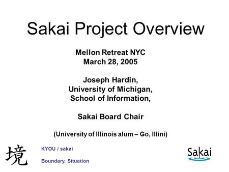 Sakai Project Overview Mellon Retreat NYC March 28, 2005 Joseph Hardin, University of Michigan, School of Information, Sakai Board Chair (University of.