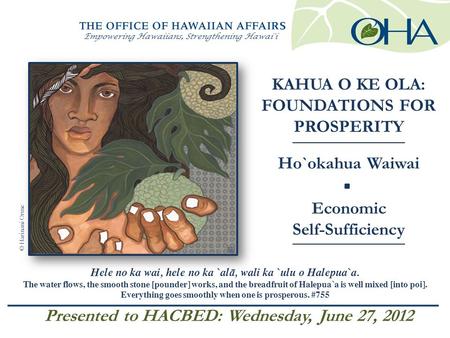 Empowering Hawaiians, Strengthening Hawai'i Hele no ka wai, hele no ka `al ā, wali ka `ulu o Halepua`a. The water flows, the smooth stone [pounder] works,