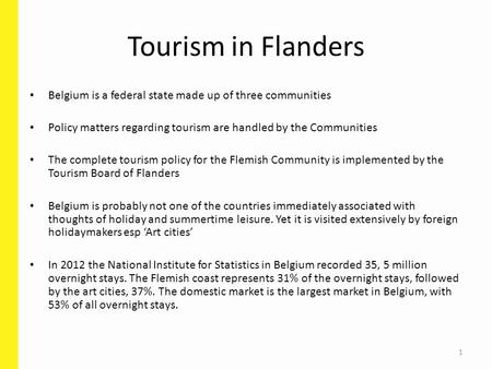 1 Tourism in Flanders Belgium is a federal state made up of three communities Policy matters regarding tourism are handled by the Communities The complete.