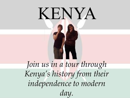 KENYA Join us in a tour through Kenya’s history from their independence to modern day.