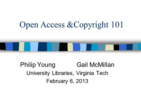 Open Access &Copyright 101 Philip Young Gail McMillan University Libraries, Virginia Tech February 6, 2013.