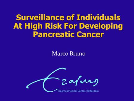 Erasmus Medical Center, Rotterdam Marco Bruno Surveillance of Individuals At High Risk For Developing Pancreatic Cancer.