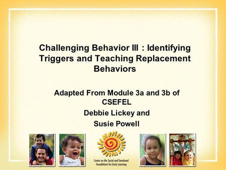 Adapted From Module 3a and 3b of CSEFEL Debbie Lickey and Susie Powell