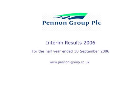 Interim Results 2006 For the half year ended 30 September 2006 www.pennon-group.co.uk.