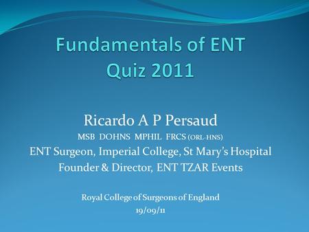 Ricardo A P Persaud MSB DOHNS MPHIL FRCS (ORL-HNS) ENT Surgeon, Imperial College, St Mary’s Hospital Founder & Director, ENT TZAR Events Royal College.