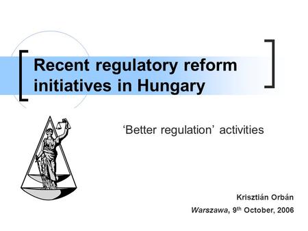 Recent regulatory reform initiatives in Hungary ‘Better regulation’ activities Krisztián Orbán Warszawa, 9 th October, 2006.