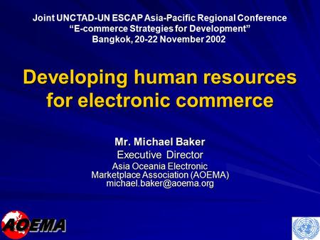 Developing human resources for electronic commerce Mr. Michael Baker Executive Director Asia Oceania Electronic Marketplace Association (AOEMA)