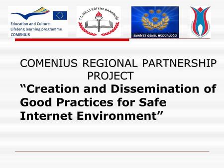 COMENIUS REGIONAL PARTNERSHIP PROJECT COMENIUS REGIONAL PARTNERSHIP PROJECT “Creation and Dissemination of Good Practices for Safe Internet Environment”