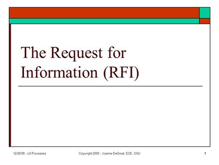 12/28/08 - L6 ProcessesCopyright 2009 - Joanne DeGroat, ECE, OSU1 The Request for Information (RFI)