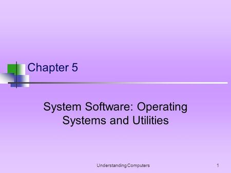 Understanding Computers1 Chapter 5 System Software: Operating Systems and Utilities.