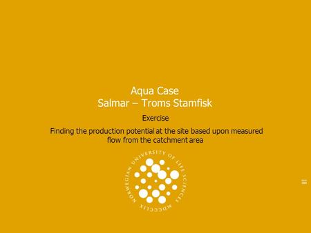 2111 2005 Aqua Case Salmar – Troms Stamfisk Exercise Finding the production potential at the site based upon measured flow from the catchment area.