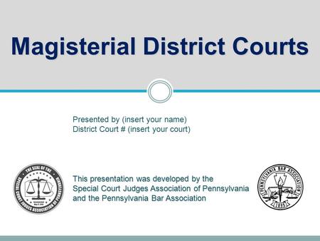 Magisterial District Courts This presentation was developed by the Special Court Judges Association of Pennsylvania and the Pennsylvania Bar Association.