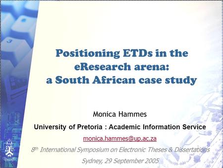 Positioning ETDs in the eResearch arena: a South African case study Monica Hammes University of Pretoria : Academic Information Service