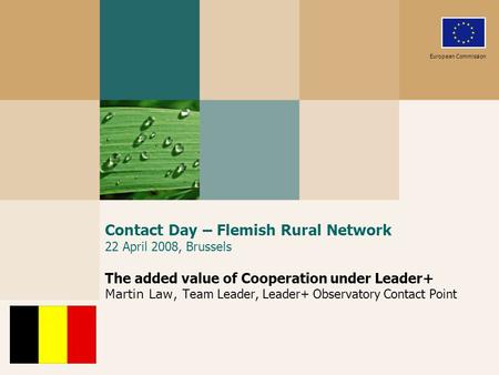 Contact Day – Flemish Rural Network 22 April 2008, Brussels The added value of Cooperation under Leader+ Martin Law, Team Leader, Leader+ Observatory Contact.