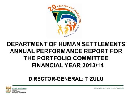 DEPARTMENT OF HUMAN SETTLEMENTS ANNUAL PERFORMANCE REPORT FOR THE PORTFOLIO COMMITTEE FINANCIAL YEAR 2013/14 DIRECTOR-GENERAL: T ZULU.