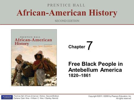 Copyright ©2011, ©2006 by Pearson Education, Inc. All rights reserved. Prentice Hall African-American History, Second Edition Darlene Clark Hine William.