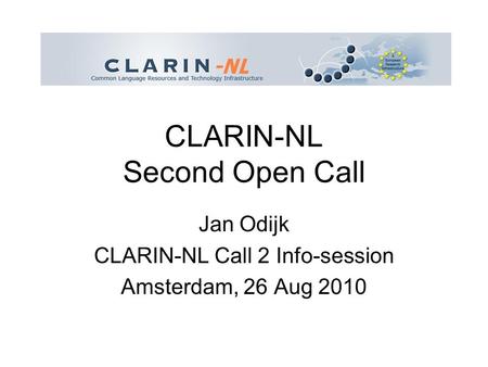 CLARIN-NL Second Open Call Jan Odijk CLARIN-NL Call 2 Info-session Amsterdam, 26 Aug 2010.