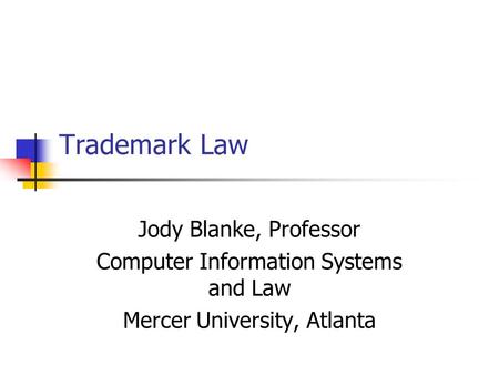 Trademark Law Jody Blanke, Professor Computer Information Systems and Law Mercer University, Atlanta.