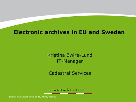 Electronic archives in EU and Sweden Kristina Bwire-Lund IT-Manager Cadastral Services Kristina Bwire-Lund, 2011-05-12, Minsk, Belarus.