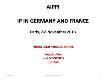 AIPPI IP IN GERMANY AND FRANCE Paris, 7-8 November 2013 THREEE-DIMENSIONAL MARKS Contribution José MONTEIRO (L’Oréal) 9/8/20151AIPPI - FORUM - PARIS.