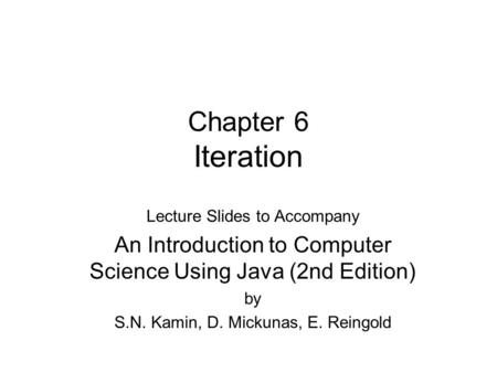 Chapter 6 Iteration Lecture Slides to Accompany An Introduction to Computer Science Using Java (2nd Edition) by S.N. Kamin, D. Mickunas, E. Reingold.