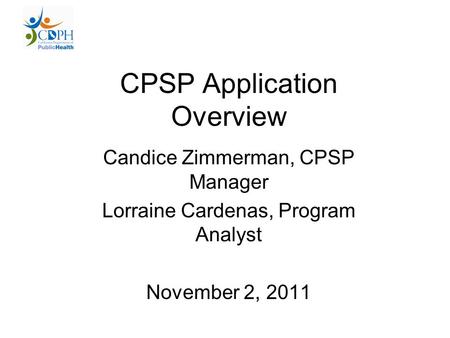 CPSP Application Overview Candice Zimmerman, CPSP Manager Lorraine Cardenas, Program Analyst November 2, 2011.